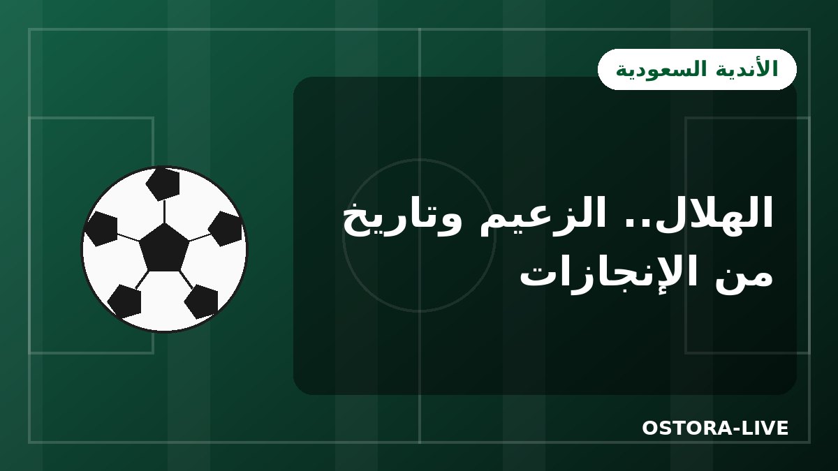 نادي الهلال السعودي: تاريخ الزعيم وأبرز إنجازاته محليًا وقاريًا