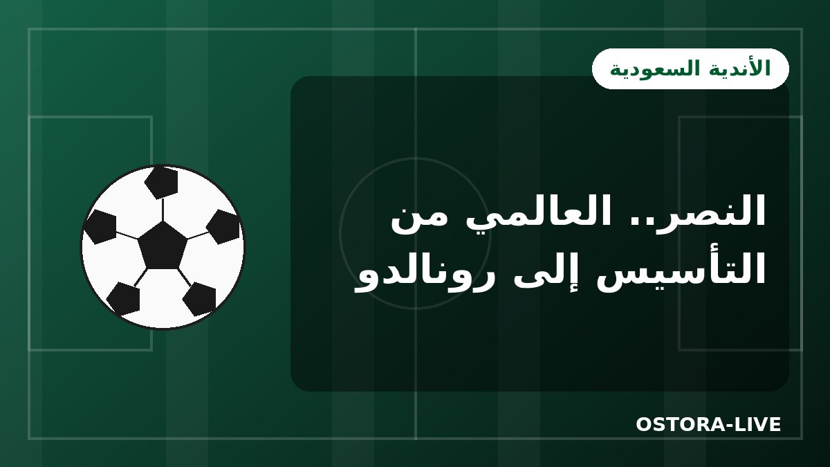 نادي النصر السعودي: قصة العالمي من التأسيس إلى عصر كريستيانو رونالدو