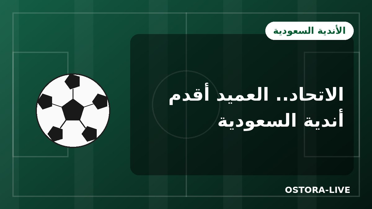 نادي الاتحاد السعودي: العميد أقدم الأندية وصاحب الإنجاز الآسيوي المزدوج
