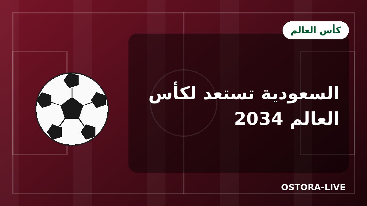 كأس العالم 2034 في السعودية: المدن المستضيفة والملاعب وكل ما تريد معرفته