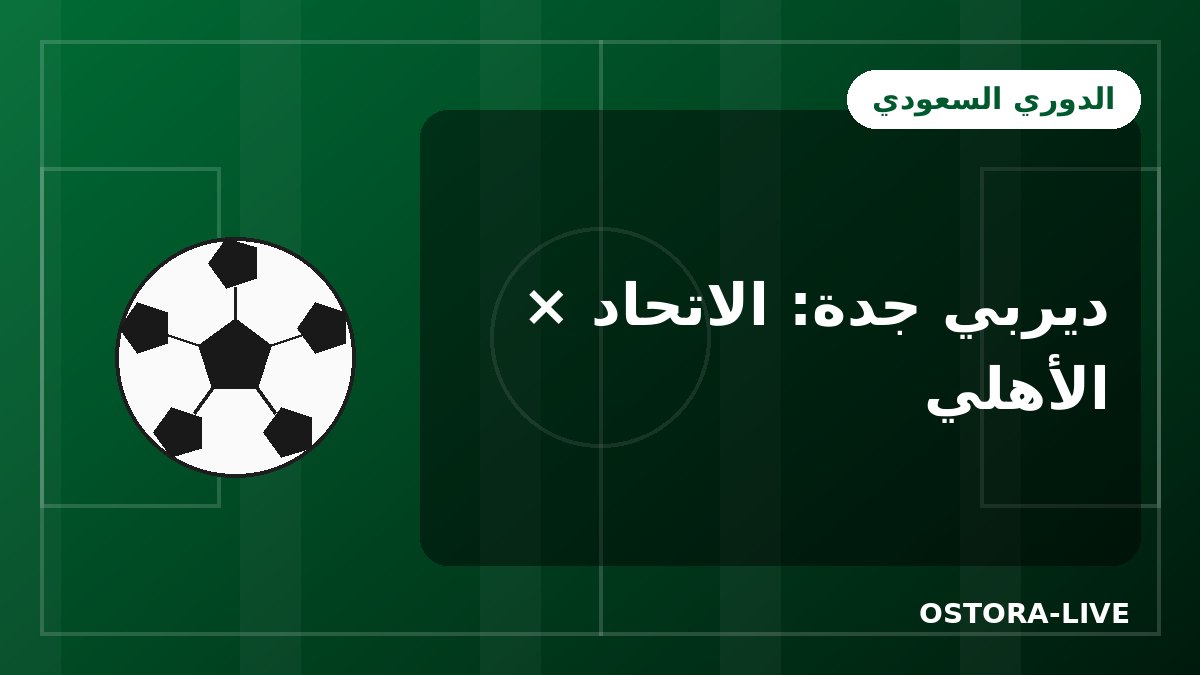 ديربي جدة بين الاتحاد والأهلي: قصة أقدم منافسة في الكرة السعودية